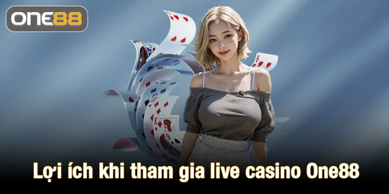 Lợi ích vượt trội khi tham gia live casino One88